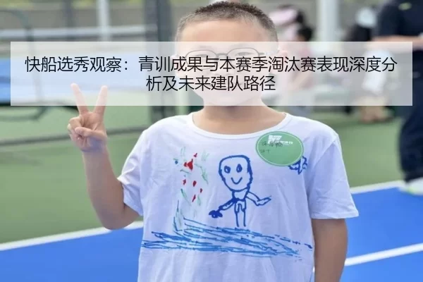 快船选秀观察：青训成果与本赛季淘汰赛表现深度分析及未来建队路径