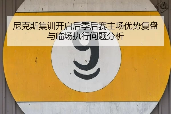 尼克斯集训开启后季后赛主场优势复盘与临场执行问题分析