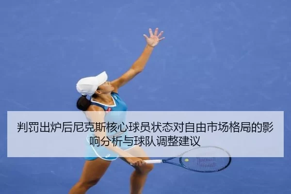 判罚出炉后尼克斯核心球员状态对自由市场格局的影响分析与球队调整建议