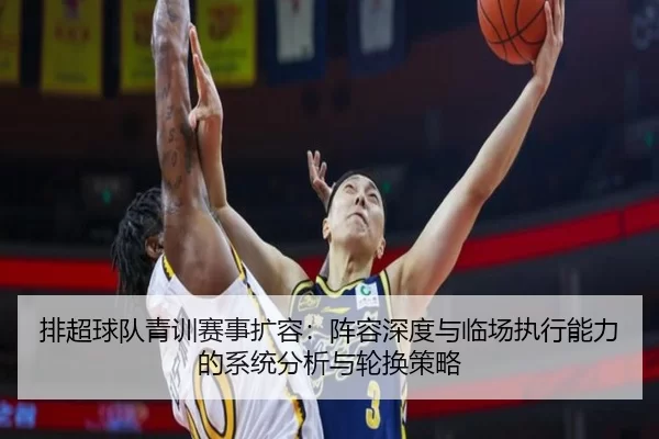 排超球队青训赛事扩容：阵容深度与临场执行能力的系统分析与轮换策略